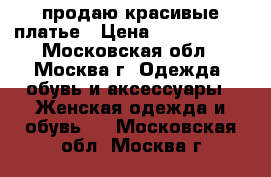  продаю красивые платье › Цена ­ 1500-3000 - Московская обл., Москва г. Одежда, обувь и аксессуары » Женская одежда и обувь   . Московская обл.,Москва г.